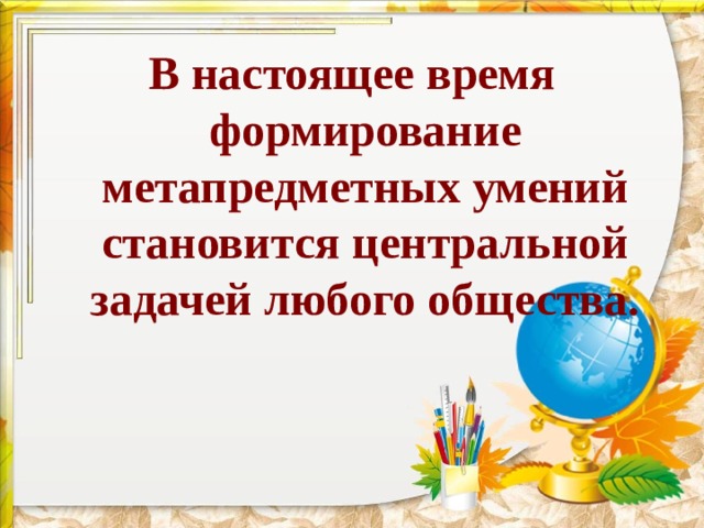 В настоящее время формирование метапредметных умений становится центральной задачей любого общества. 