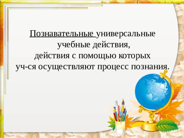 Познавательные универсальные  учебные действия,  действия с помощью которых уч-ся осуществляют процесс познания. 