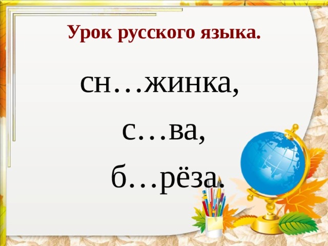 Урок русского языка. сн…жинка, с…ва,  б…рёза. 