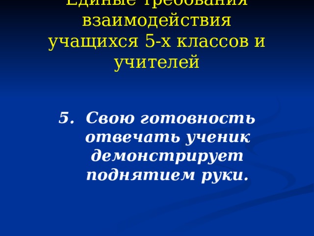 Единые требования взаимодействия  учащихся 5-х классов и учителей 5. Свою готовность отвечать ученик демонстрирует поднятием руки.  