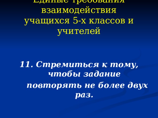 Единые требования взаимодействия  учащихся 5-х классов и учителей 11. Стремиться к тому, чтобы задание  повторять не более двух раз. 