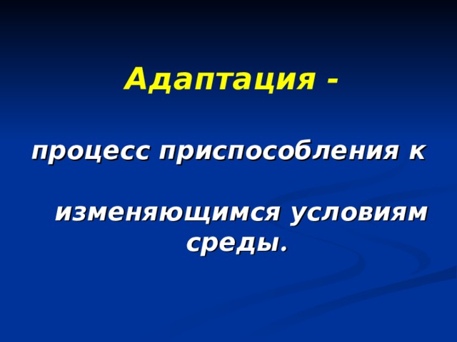 Адаптация -   процесс приспособления к   изменяющимся условиям среды . 