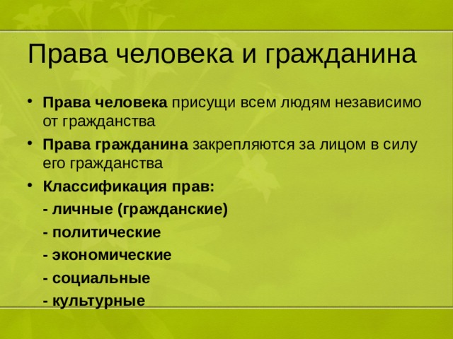Права человека и гражданина Права человека присущи всем людям независимо от гражданства Права гражданина закрепляются за лицом в силу его гражданства Классификация прав:  - личные (гражданские)  - политические  - экономические  - социальные  - культурные 