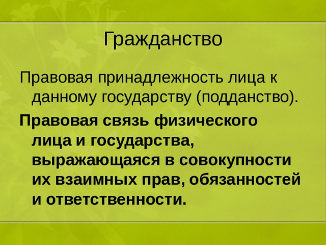 Гражданство Правовая принадлежность лица к данному государству (подданство). Правовая связь физического лица и государства, выражающаяся в совокупности их взаимных прав, обязанностей и ответственности.  