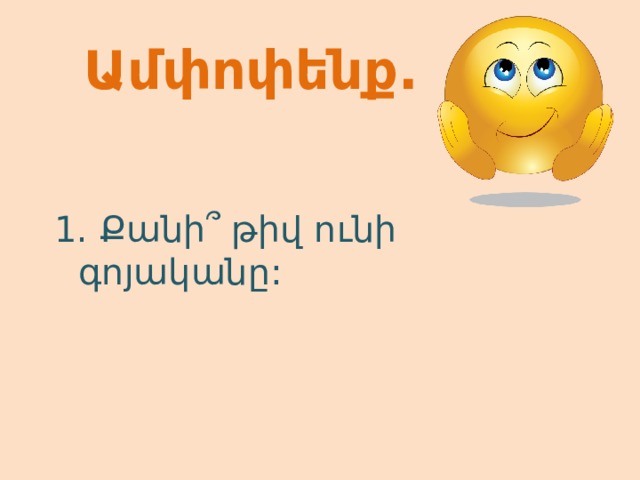   Ամփոփենք.  1. Քանի՞ թիվ ունի գոյականը: 