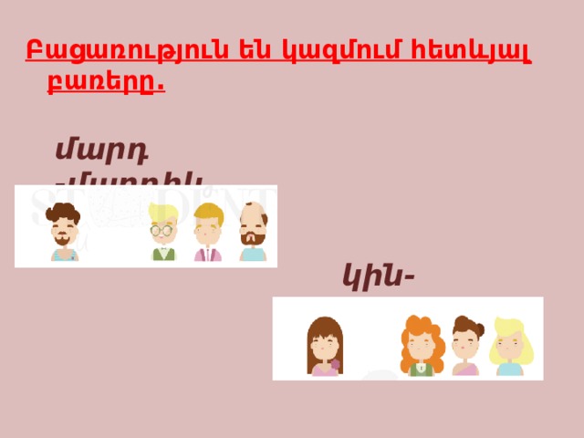 Բացառություն են կազմում հետևյալ բառերը. մարդ -մարդիկ     կին-կանայք 
