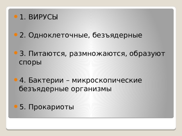 1. ВИРУСЫ 2. Одноклеточные, безъядерные 3. Питаются, размножаются, образуют споры 4. Бактерии – микроскопические безъядерные организмы 5. Прокариоты 