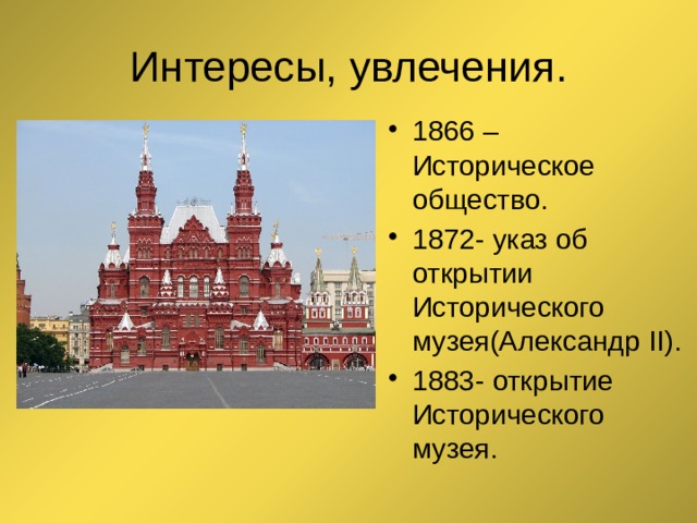 Интересы, увлечения. 1866 – Историческое общество. 1872- указ об открытии Исторического музея(Александр ΙΙ). 1883- открытие Исторического музея. 