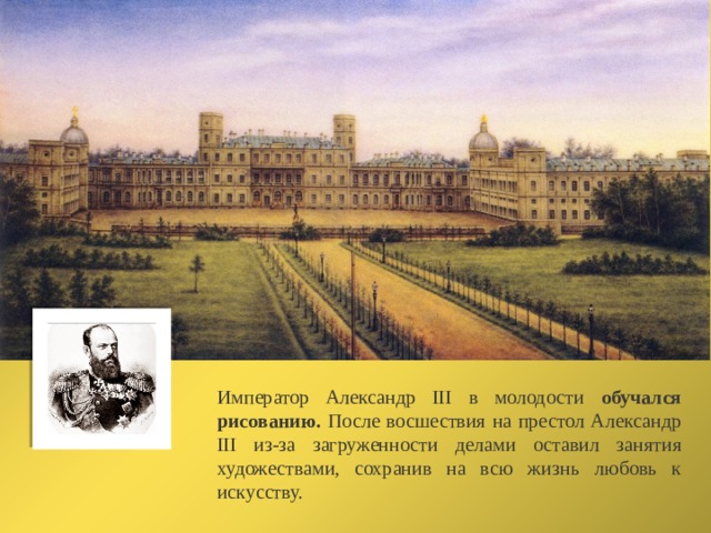 Император Александр III в молодости обучался рисованию. После восшествия на престол Александр III из-за загруженности делами оставил занятия художествами, сохранив на всю жизнь любовь к искусству. 