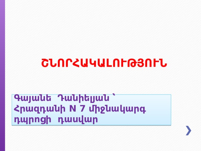 ՇՆՈՐՀԱԿԱԼՈՒԹՅՈՒՆ Գայանե Դանիելյան ՝ Հրազդանի N 7 միջնակարգ դպրոցի դասվար 
