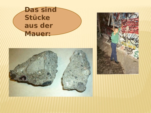 Das sind Stücke aus der Mauer: 