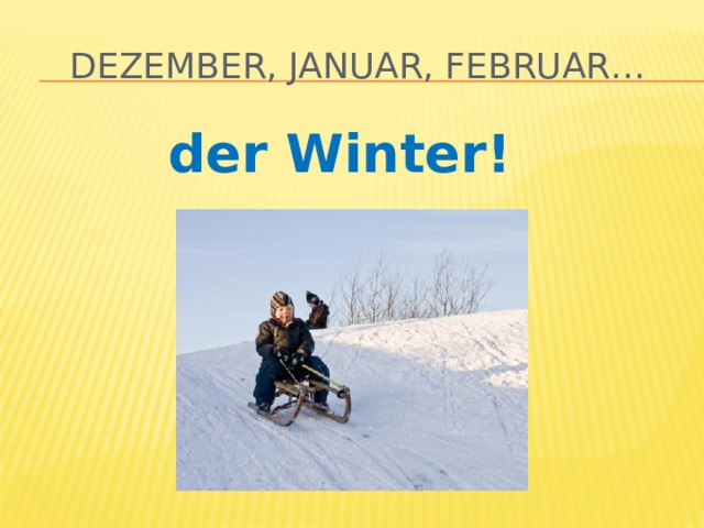 Dezember, Januar, Februar… der Winter! 
