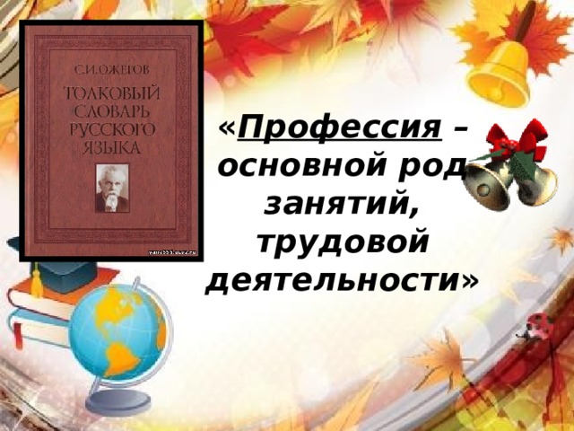 « Профессия – основной род занятий, трудовой деятельности » 