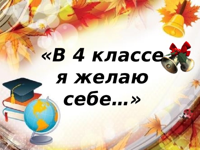 «В 4 классе я желаю себе…» 