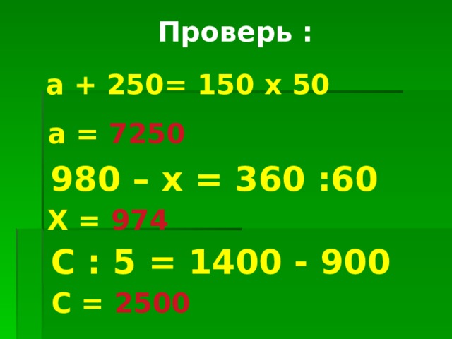 Проверь :  а + 250= 150 х 50 а = 7250 980 – х = 360 :60 Х = 974 С : 5 = 1400 - 900 С = 2500 