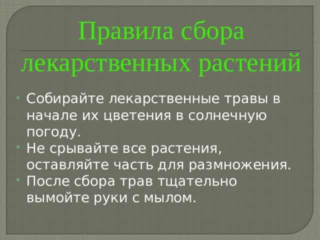 Правила сбора лекарственных растений Собирайте лекарственные травы в начале их цветения в солнечную погоду. Не срывайте все растения, оставляйте часть для размножения. После сбора трав тщательно вымойте руки с мылом. 