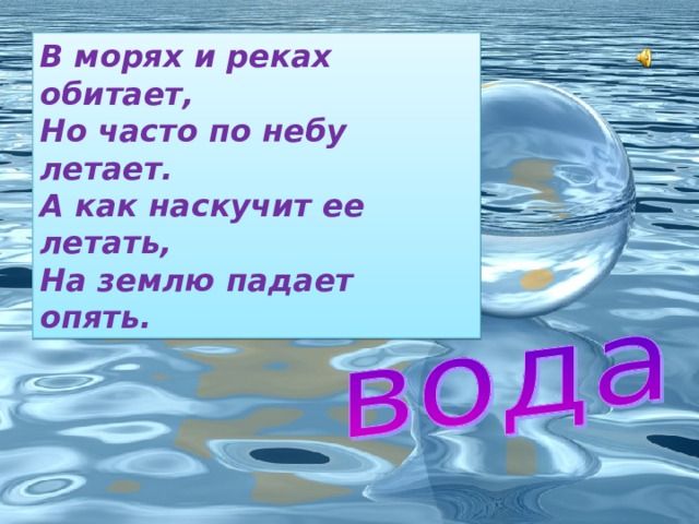 В морях и реках обитает,  Но часто по небу летает.  А как наскучит ее летать,  На землю падает опять. 