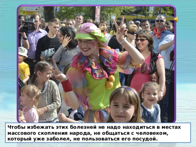 Чтобы избежать этих болезней не надо находиться в местах массового скопления народа, не общаться с человеком, который уже заболел, не пользоваться его посудой. Чтобы избежать этих болезней не надо находиться в местах массового скопления народа, не общаться с человеком, который уже заболел, не пользоваться его посудой.  