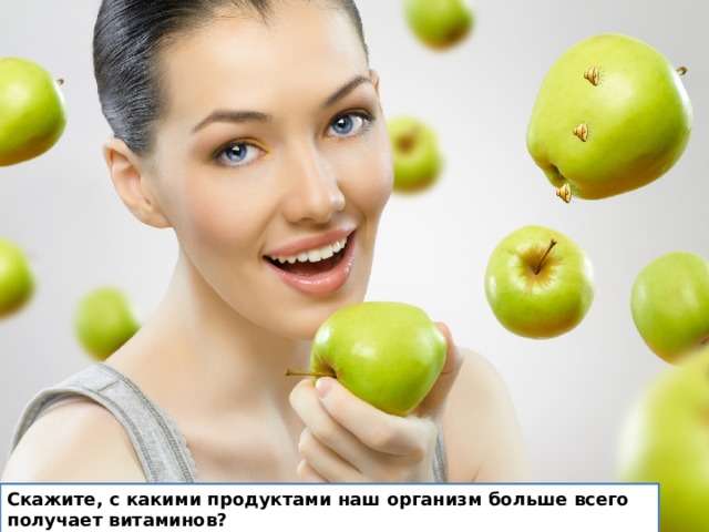 Скажите, с какими продуктами наш организм больше всего получает витаминов? (Со свежими фруктами и овощами.) - А что нам делать зимой и весной, когда уже мало фруктов? (Пить витамины, соки и т. д.)  Скажите, с какими продуктами наш организм больше всего получает витаминов?  