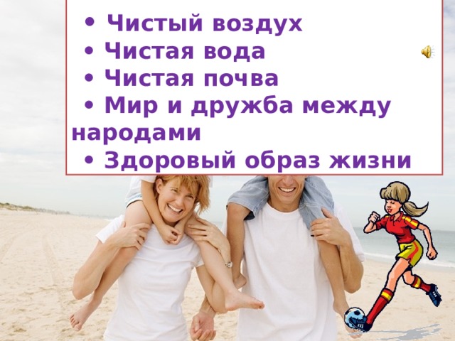 •  Чистый воздух • Чистая вода • Чистая почва • Мир и дружба между народами • Здоровый образ жизни Какие же условия необходимы для жизни человечества на Земле?  