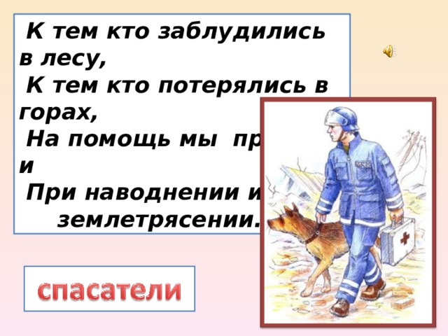  К тем кто заблудились в лесу,  К тем кто потерялись в горах,  На помощь мы придём и  При наводнении и при  землетрясении. 