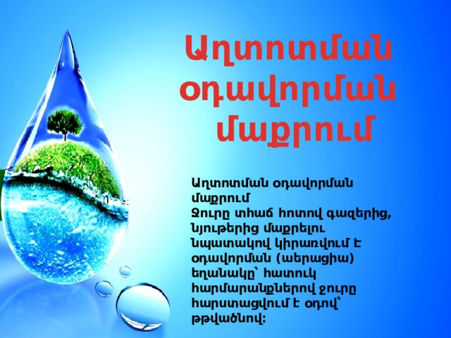 Աղտոտման օդավորման մաքրում Աղտոտման օդավորման մաքրում Ջուրը տհաճ հոտով գազերից, նյութերից մաքրելու նպատակով կիրառվում Է օդավորման (աերացիա) եղանակը՝ հատուկ հարմարանքներով ջուրը հարստացվում է օդով՝ թթվածնով։ 