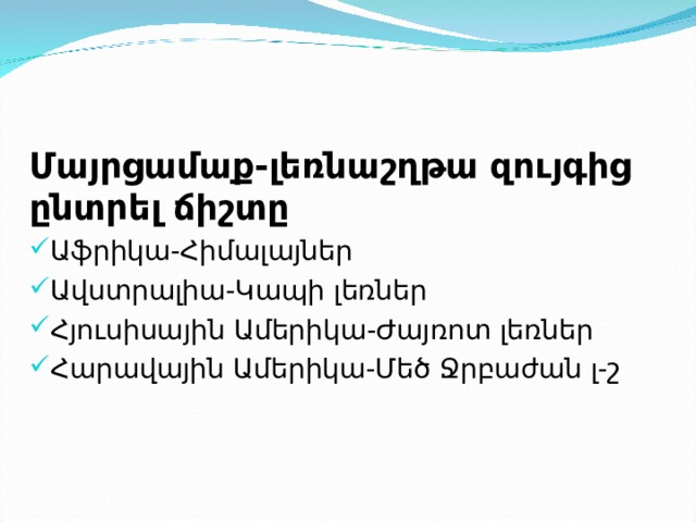 Մայրցամաք-լեռնաշղթա զույգից ընտրել ճիշտը Աֆրիկա-Հիմալայներ Ավստրալիա-Կապի լեռներ Հյուսիսային Ամերիկա-Ժայռոտ լեռներ Հարավային Ամերիկա-Մեծ Ջրբաժան լ-շ 