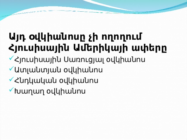 Այդ օվկիանոսը չի ողողում Հյուսիսային Ամերիկայի ափերը Հյուսիսային Սառուցյալ օվկիանոս Ատլանտյան օվկիանոս Հնդկական օվկիանոս Խաղաղ օվկիանոս 