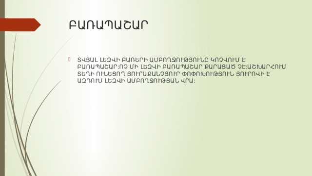 ԲԱՌԱՊԱՇԱՐ ՏՎՅԱԼ ԼԵԶՎԻ ԲԱՌԵՐԻ ԱՄԲՈՂՋՈՒԹՅՈՒՆԸ ԿՈՉՎՈՒՄ Է ԲԱՌԱՊԱՇԱՐ:ՈՉ ՄԻ ԼԵԶՎԻ ԲԱՌԱՊԱՇԱՐ ՔԱՐԱՑԱԾ ՉԷ:ԱՇԽԱՐՀՈՒՄ ՏԵՂԻ ՈՒՆԵՑՈՂ ՅՈՒՐԱՔԱՆՉՅՈՒՐ ՓՈՓՈԽՈՒԹՅՈՒՆ ՅՈՒՐՈՎԻ Է ԱԶԴՈՒՄ ԼԵԶՎԻ ԱՄԲՈՂՋՈՒԹՅԱՆ ՎՐԱ: 