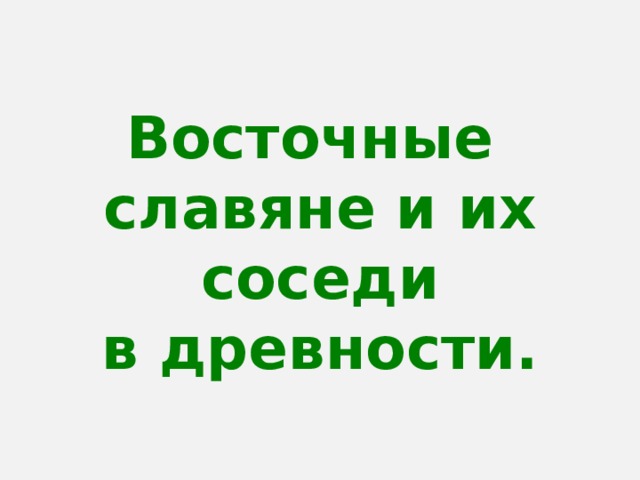 Восточные  славяне и их соседи  в древности. 