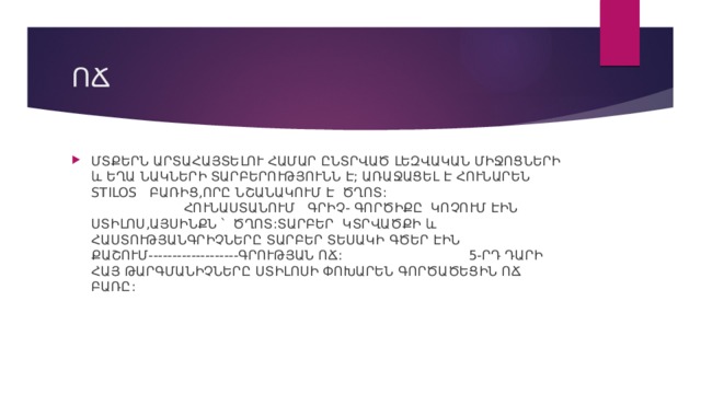 ՈՃ ՄՏՔԵՐՆ ԱՐՏԱՀԱՅՏԵԼՈՒ ՀԱՄԱՐ ԸՆՏՐՎԱԾ ԼԵԶՎԱԿԱՆ ՄԻՋՈՑՆԵՐԻ և ԵՂԱ ՆԱԿՆԵՐԻ ՏԱՐԲԵՐՈՒԹՅՈՒՆՆ Է; ԱՌԱՋԱՑԵԼ Է ՀՈՒՆԱՐԵՆ STILOS ԲԱՌԻՑ,ՈՐԸ ՆՇԱՆԱԿՈՒՄ Է ԾՂՈՏ: ՀՈՒՆԱՍՏԱՆՈՒՄ ԳՐԻՉ- ԳՈՐԾԻՔԸ ԿՈՉՈՒՄ ԷԻՆ ՍՏԻԼՈՍ,ԱՅՍԻՆՔՆ ՝ ԾՂՈՏ:ՏԱՐԲԵՐ ԿՏՐՎԱԾՔԻ և ՀԱՍՏՈՒԹՅԱՆԳՐԻՉՆԵՐԸ ՏԱՐԲԵՐ ՏԵՍԱԿԻ ԳԾԵՐ ԷԻՆ ՔԱՇՈՒՄ-------------------ԳՐՈՒԹՅԱՆ ՈՃ: 5-ՐԴ ԴԱՐԻ ՀԱՅ ԹԱՐԳՄԱՆԻՉՆԵՐԸ ՍՏԻԼՈՍԻ ՓՈԽԱՐԵՆ ԳՈՐԾԱԾԵՑԻՆ ՈՃ ԲԱՌԸ: 