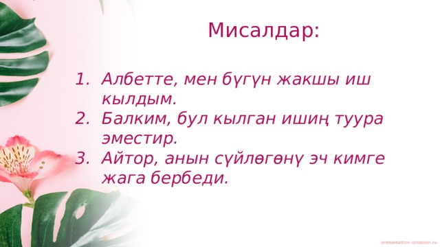 Мисалдар: Албетте, мен бүгүн жакшы иш кылдым. Балким, бул кылган ишиң туура эместир. Айтор, анын сүйлөгөнү эч кимге жага бербеди. 