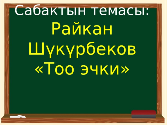 Сабактын темасы: Райкан Шүкүрбеков  «Тоо эчки» 