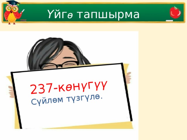 237-к ө н ү г үү Сүйлөм түзгүлө. Ү йг ө тапшырма 