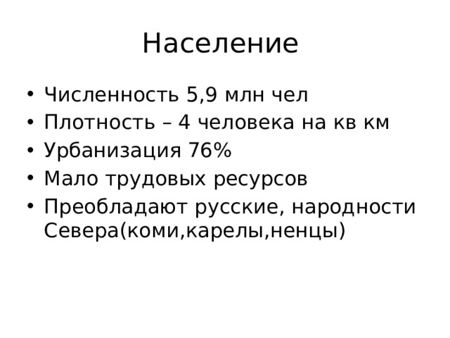 Население Численность 5,9 млн чел Плотность – 4 человека на кв км Урбанизация 76% Мало трудовых ресурсов Преобладают русские, народности Севера(коми,карелы,ненцы) 
