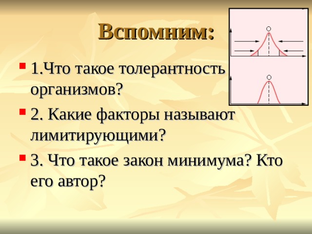 Вспомним: 1.Что такое толерантность организмов? 2. Какие факторы называют лимитирующими? 3. Что такое закон минимума? Кто его автор? 