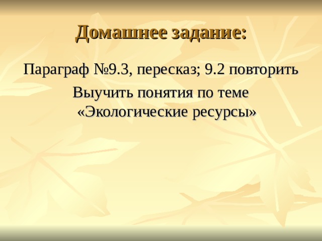 Параграф №9.3, пересказ; 9.2 повторить Выучить понятия по теме «Экологические ресурсы» 