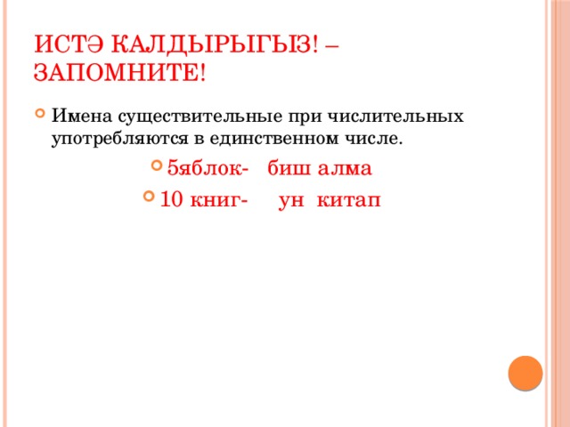 Истә калдырыгыз! – Запомните! Имена существительные при числительных употребляются в единственном числе. 5яблок- биш алма 10 книг- ун китап 