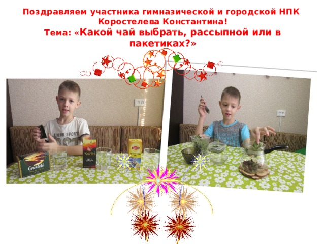 Поздравляем участника гимназической и городской НПК  Коростелева Константина!  Тема: « Какой чай выбрать, рассыпной или в пакетиках?» 