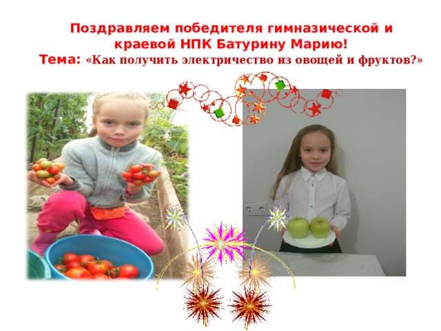 Поздравляем победителя гимназической и краевой НПК Батурину Марию!  Тема: «Как получить электричество из овощей и фруктов?» 