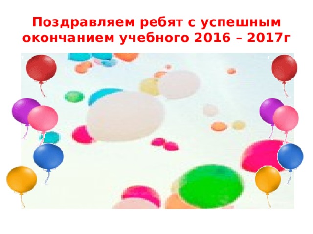 Поздравляем ребят с успешным окончанием учебного 2016 – 2017г 