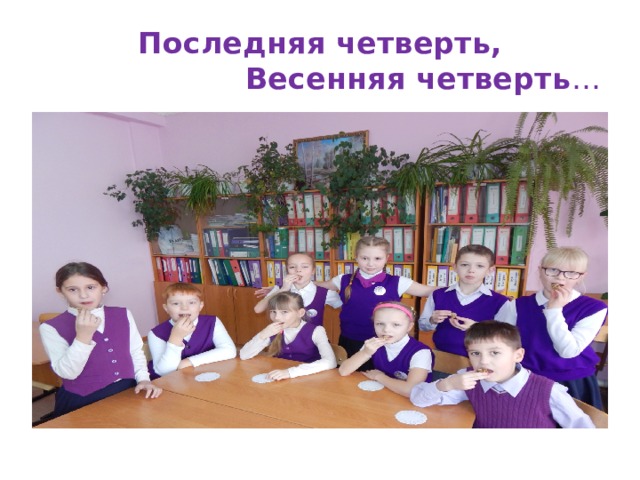 Последняя четверть,  Весенняя четверть … 