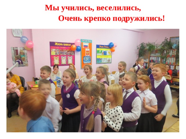 Мы учились, веселились,  Очень крепко подружились!   
