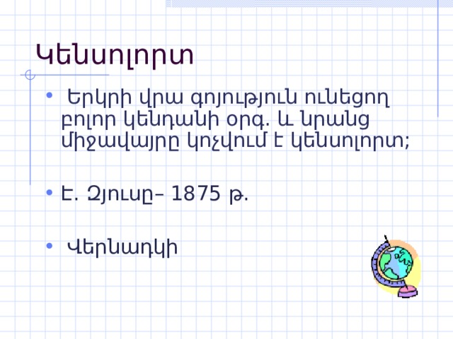 Կենսոլորտ  Երկրի վրա գոյություն ունեցող բոլոր կենդանի օրգ. և նրանց միջավայրը կոչվում է կենսոլորտ; Է. Զյուսը – 1875 թ .  Վերնադկի 