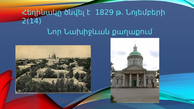 Հեղինակը ծնվել է 1829 թ. Նոյեմբերի 2(14)  Նոր Նախիջևան քաղաքում 