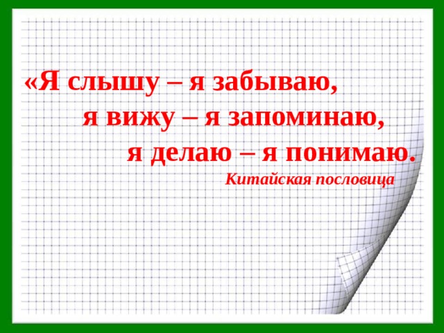 «Я слышу – я забываю,  я вижу – я запоминаю,  я делаю – я понимаю.  Китайская пословица 