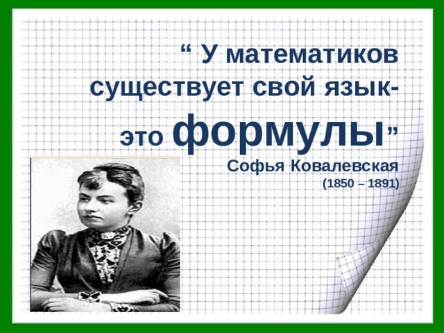 “ У математиков существует свой язык- это формулы ” Софья Ковалевская (1850 – 1891) 