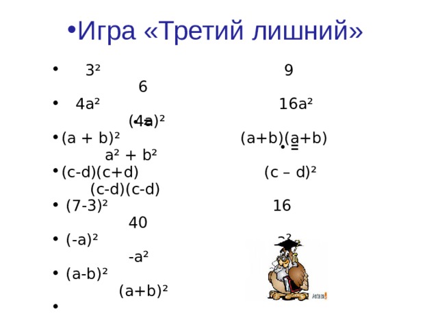 Игра «Третий лишний»  3² 9 6  4а² 16а² (4а)² (а + b)² (a+b)(a+b) a² + b² (c-d)(c+d) (c – d)² (c-d)(c-d)  (7-3)² 16 40  (-a)² a² -a²  (a-b)² (-a-b)² (a+b)² = = 