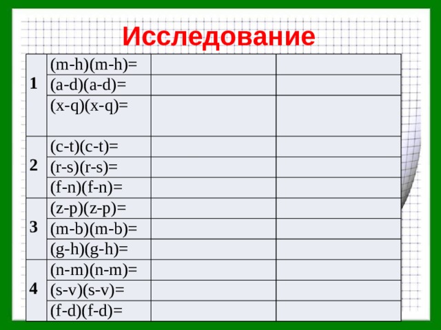 Исследование 1 (m-h)(m-h)= (a-d)(a-d)= (x-q)(x-q)= 2 (c-t)(c-t)= (r-s)(r-s)= (f-n)(f-n)= 3 (z-p)(z-p)= (m-b)(m-b)= (g-h)(g-h)= 4 (n-m)(n-m)= (s-v)(s-v)= (f-d)(f-d)= 