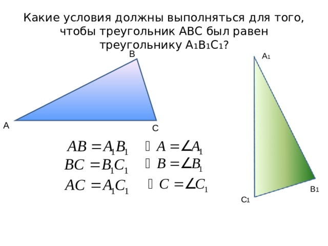 Какие условия должны выполняться для того, чтобы треугольник АВС был равен треугольнику А 1 В 1 С 1 ? В А 1 А С В 1 С 1 